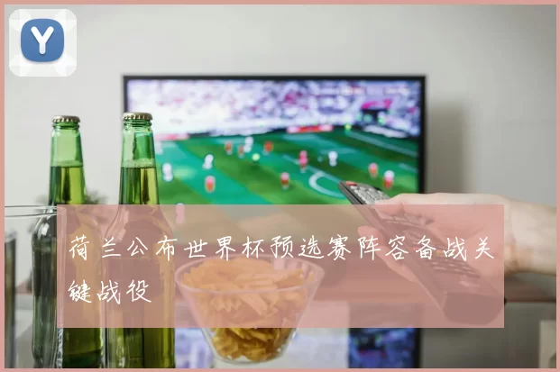 荷兰公布世界杯预选赛阵容备战关键战役