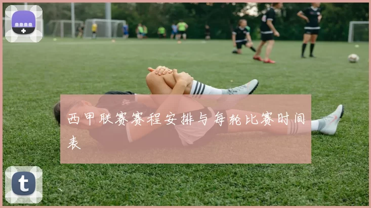 西甲联赛赛程安排与每轮比赛时间表