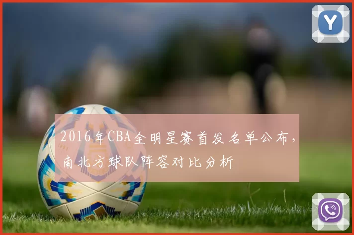 2016年CBA全明星赛首发名单公布，南北方球队阵容对比分析