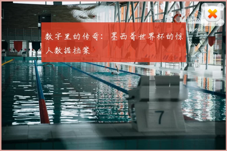 数字里的传奇:墨西哥世界杯的惊人数据档案