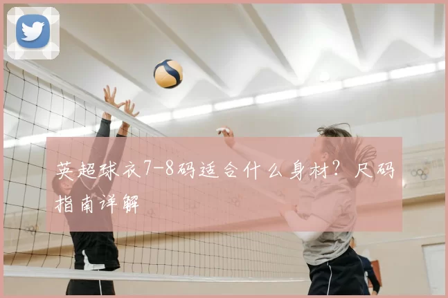 英超球衣7-8码适合什么身材?尺码指南详解