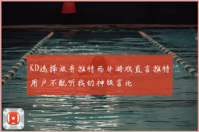 KD选择放弃推特而非游戏直言推特用户不配听我的神级言论