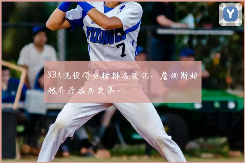 NBA现役得分榜排名变化，詹姆斯超越乔丹成历史第一