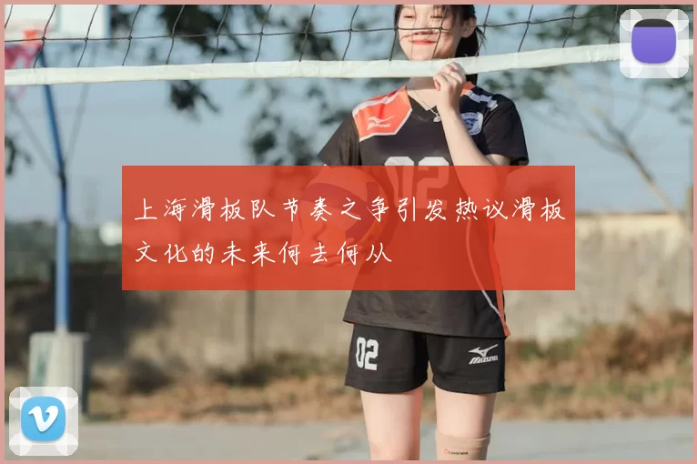 上海滑板队节奏之争引发热议滑板文化的未来何去何从