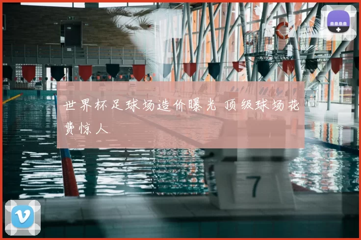 世界杯足球场造价曝光 顶级球场花费惊人