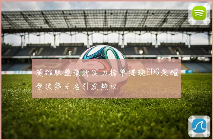 英雄联盟最新实力榜单揭晓EDG荣耀登顶第五名引发热议