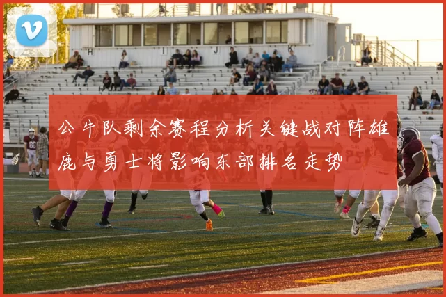 公牛队剩余赛程分析关键战对阵雄鹿与勇士将影响东部排名走势