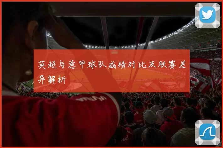 英超与意甲球队成绩对比及联赛差异解析