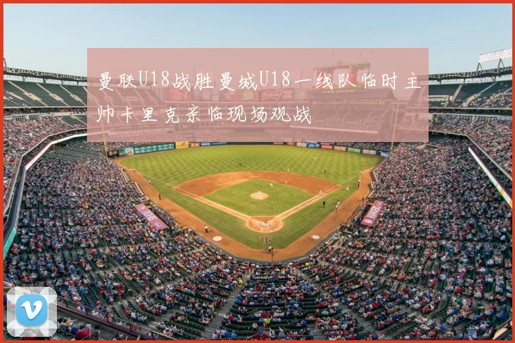 曼联U18战胜曼城U18一线队临时主帅卡里克亲临现场观战