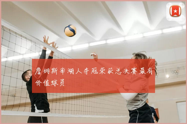 詹姆斯率湖人夺冠荣获总决赛最有价值球员