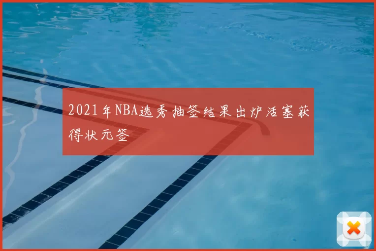 2021年NBA选秀抽签结果出炉活塞获得状元签