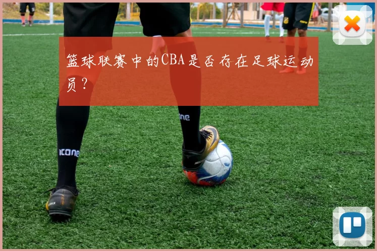 篮球联赛中的CBA是否存在足球运动员？