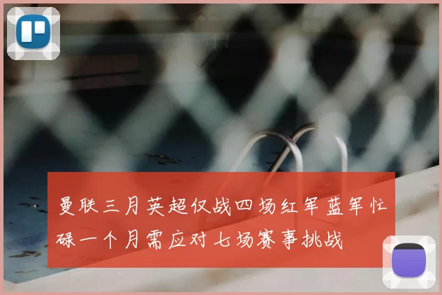 曼联三月英超仅战四场红军蓝军忙碌一个月需应对七场赛事挑战