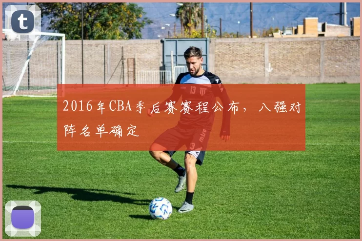 2016年CBA季后赛赛程公布，八强对阵名单确定