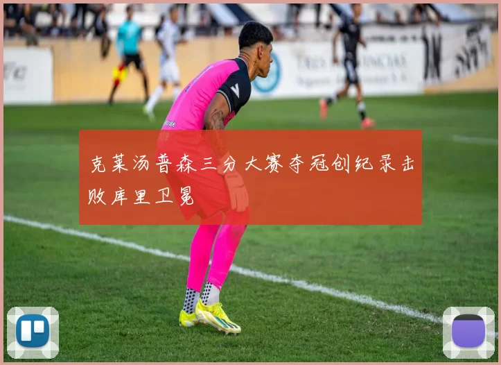 克莱汤普森三分大赛夺冠创纪录击败库里卫冕