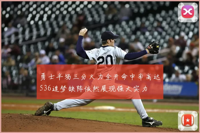 勇士半场三分火力全开命中率高达536追梦缺阵依然展现强大实力