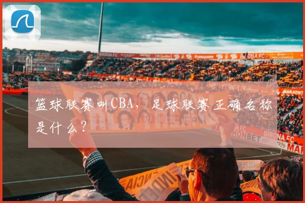 篮球联赛叫CBA，足球联赛正确名称是什么？