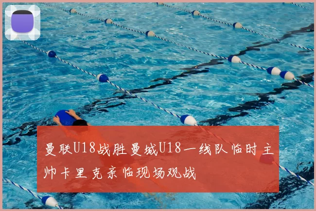曼联U18战胜曼城U18一线队临时主帅卡里克亲临现场观战