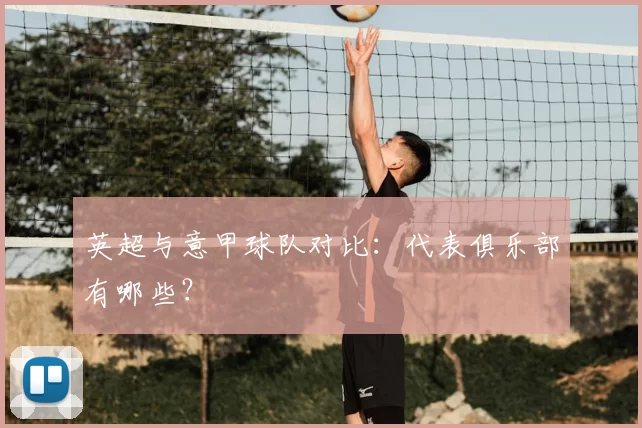 英超与意甲球队对比:代表俱乐部有哪些?