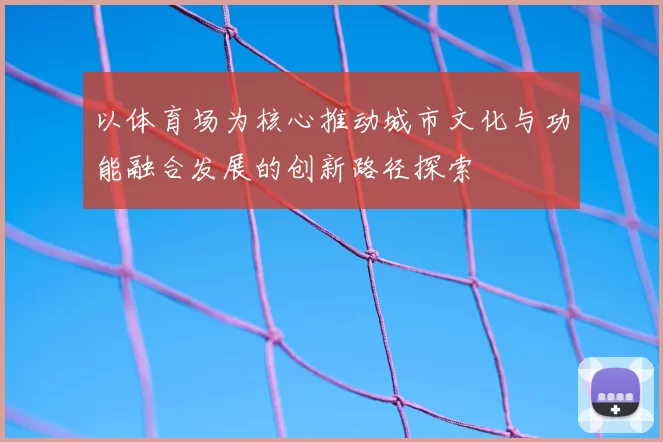 以体育场为核心推动城市文化与功能融合发展的创新路径探索