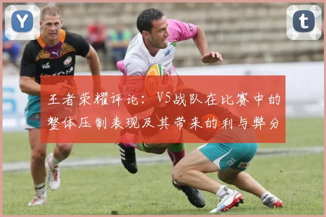 王者荣耀评论:V5战队在比赛中的整体压制表现及其带来的利与弊分析