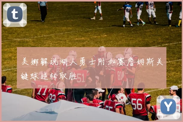 美娜解说湖人勇士附加赛詹姆斯关键球逆转取胜