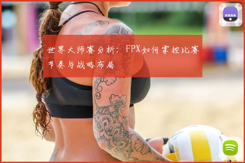 世界大师赛分析:FPX如何掌控比赛节奏与战略布局