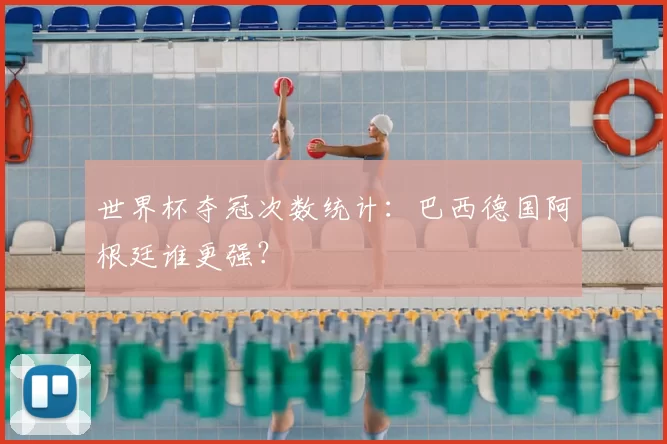 世界杯夺冠次数统计:巴西德国阿根廷谁更强?