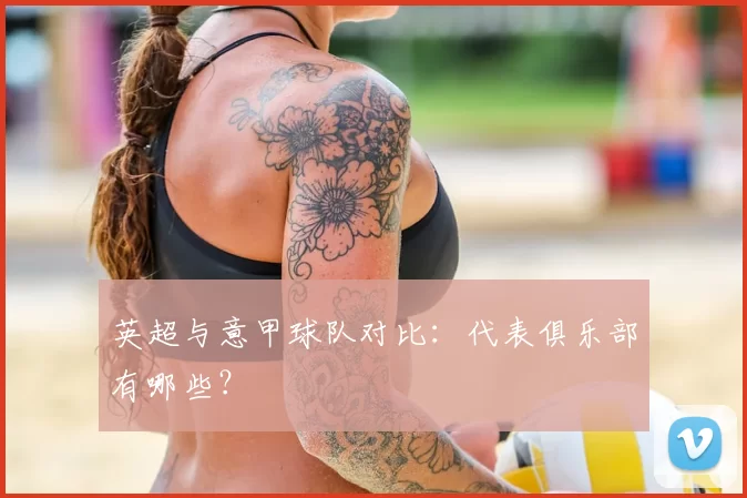 英超与意甲球队对比：代表俱乐部有哪些？