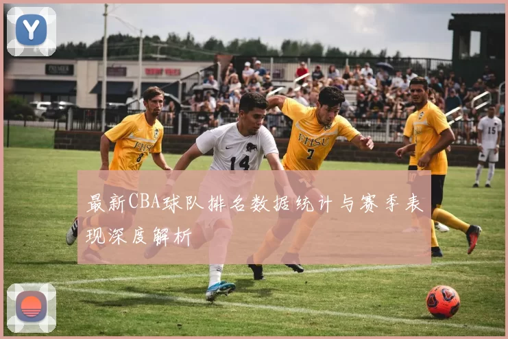 最新CBA球队排名数据统计与赛季表现深度解析