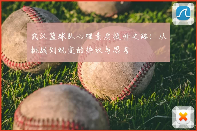 武汉篮球队心理素质提升之路:从挑战到蜕变的热议与思考