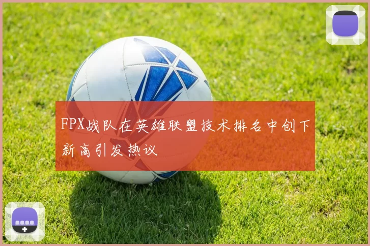 FPX战队在英雄联盟技术排名中创下新高引发热议