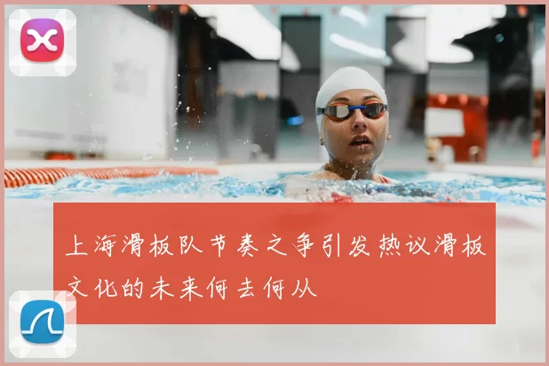 上海滑板队节奏之争引发热议滑板文化的未来何去何从