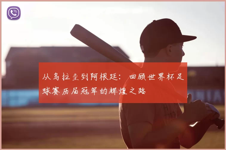 从乌拉圭到阿根廷:回顾世界杯足球赛历届冠军的辉煌之路