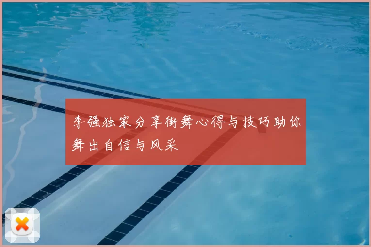 李强独家分享街舞心得与技巧助你舞出自信与风采