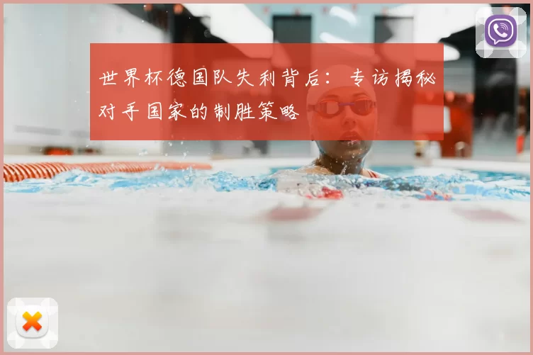 世界杯德国队失利背后:专访揭秘对手国家的制胜策略