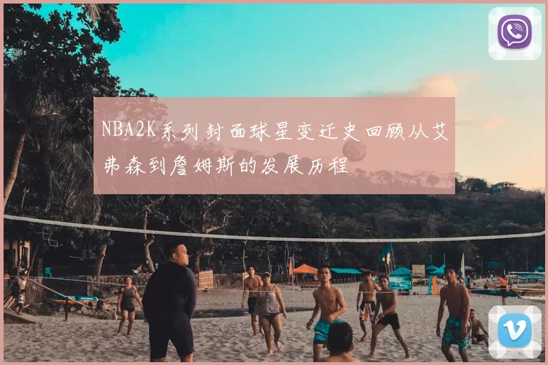 NBA2K系列封面球星变迁史回顾从艾弗森到詹姆斯的发展历程