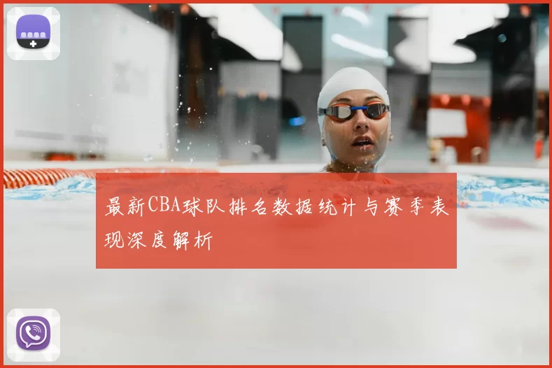 最新CBA球队排名数据统计与赛季表现深度解析
