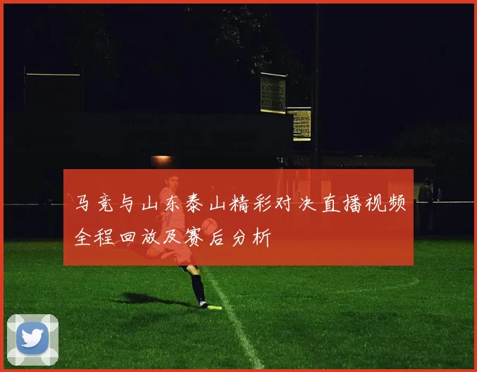 马竞与山东泰山精彩对决直播视频全程回放及赛后分析