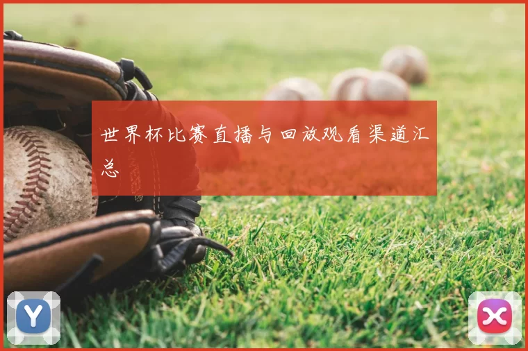 世界杯比赛直播与回放观看渠道汇总