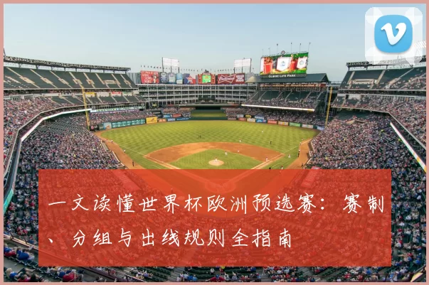 一文读懂世界杯欧洲预选赛:赛制、分组与出线规则全指南