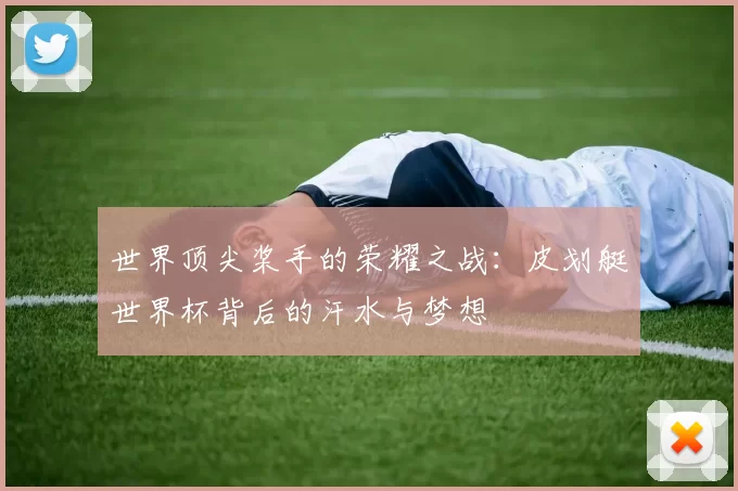 世界顶尖桨手的荣耀之战:皮划艇世界杯背后的汗水与梦想