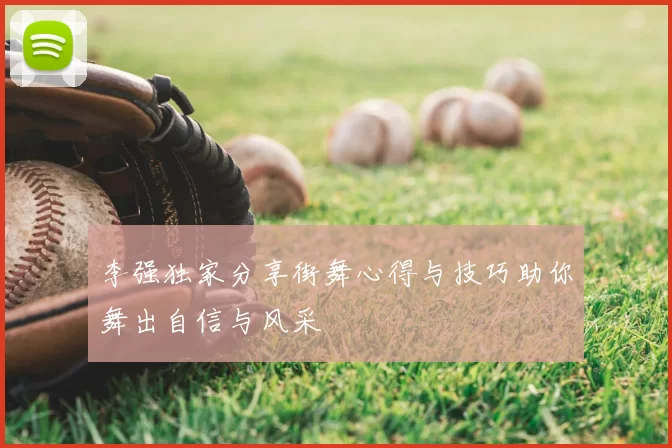 李强独家分享街舞心得与技巧助你舞出自信与风采