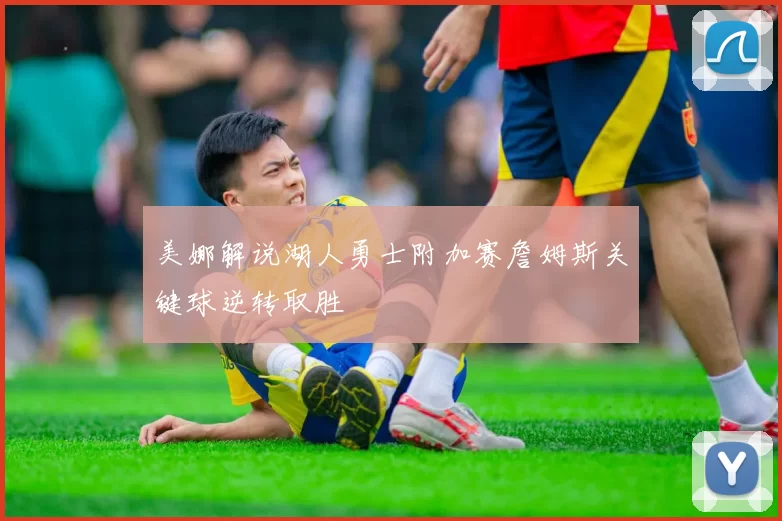 美娜解说湖人勇士附加赛詹姆斯关键球逆转取胜