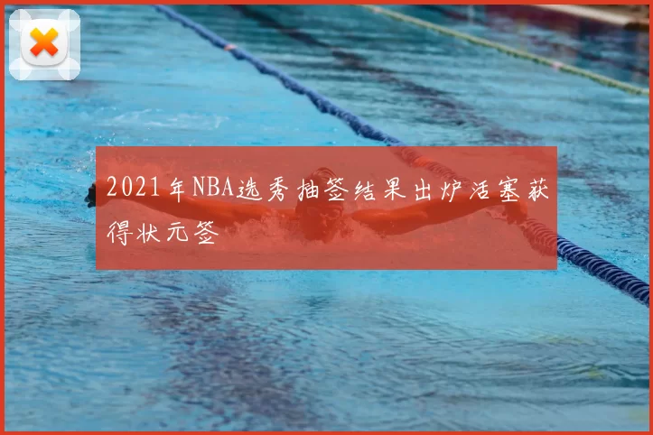2021年NBA选秀抽签结果出炉活塞获得状元签