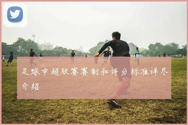 足球中超联赛赛制和评分标准详尽介绍