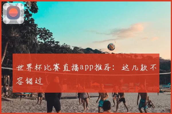 世界杯比赛直播app推荐：这几款不容错过