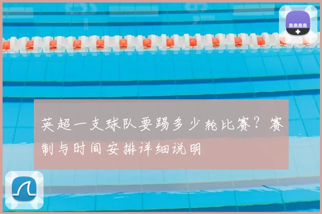 英超一支球队要踢多少轮比赛?赛制与时间安排详细说明
