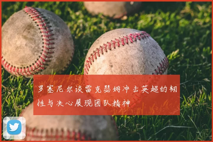 罗塞尼尔谈雷克瑟姆冲击英超的韧性与决心展现团队精神
