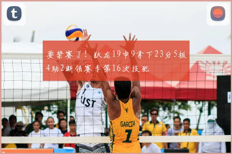 要禁赛了！狄龙19中9拿下23分5板4助2断领赛季第16次技犯